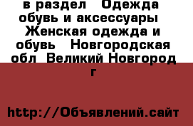  в раздел : Одежда, обувь и аксессуары » Женская одежда и обувь . Новгородская обл.,Великий Новгород г.